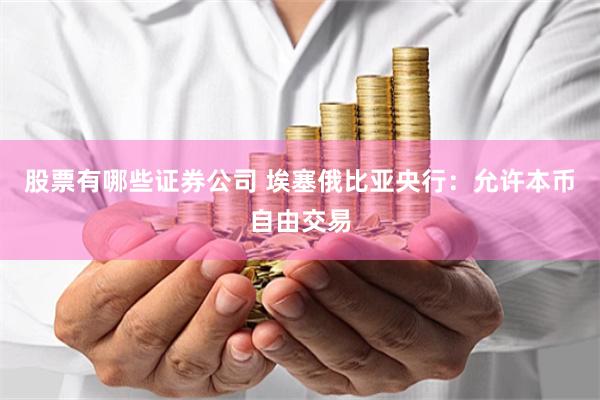 股票有哪些证券公司 埃塞俄比亚央行：允许本币自由交易