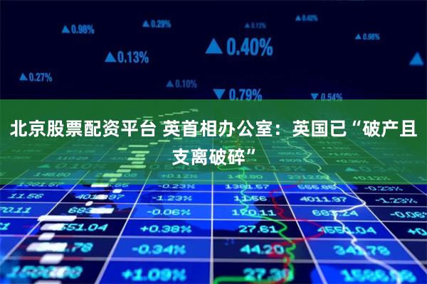 北京股票配资平台 英首相办公室：英国已“破产且支离破碎”