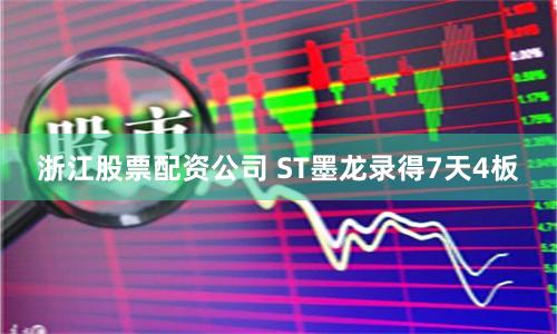 浙江股票配资公司 ST墨龙录得7天4板