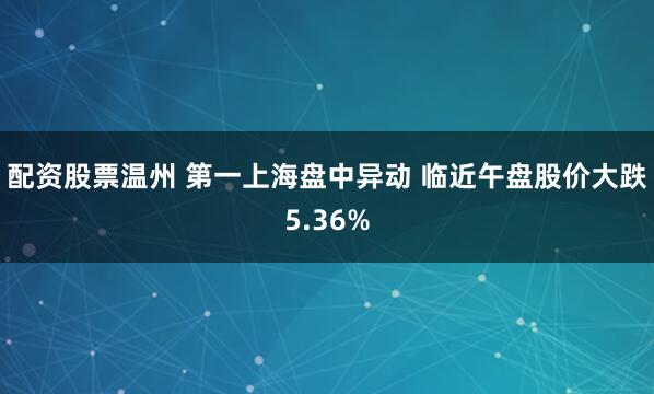 配资股票温州 第一上海盘中异动 临近午盘股价大跌5.36%