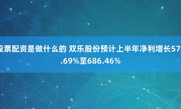 股票配资是做什么的 双乐股份预计上半年净利增长575.69%至686.46%