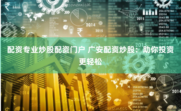 配资专业炒股配资门户 广安配资炒股：助你投资更轻松