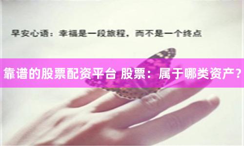 靠谱的股票配资平台 股票：属于哪类资产？