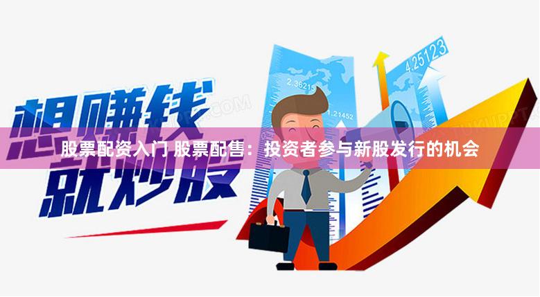 股票配资入门 股票配售：投资者参与新股发行的机会