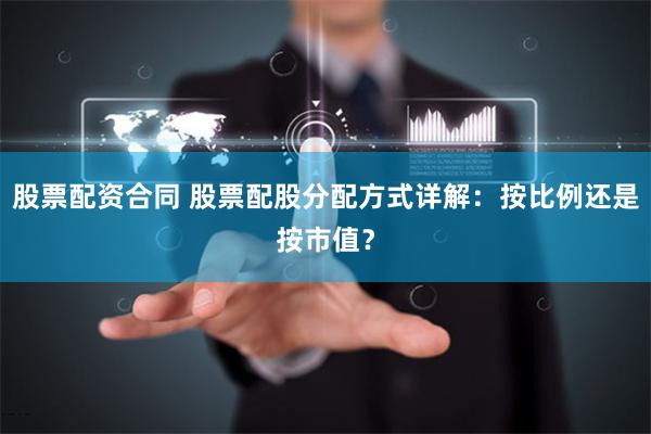 股票配资合同 股票配股分配方式详解：按比例还是按市值？