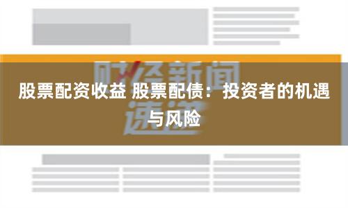 股票配资收益 股票配债：投资者的机遇与风险