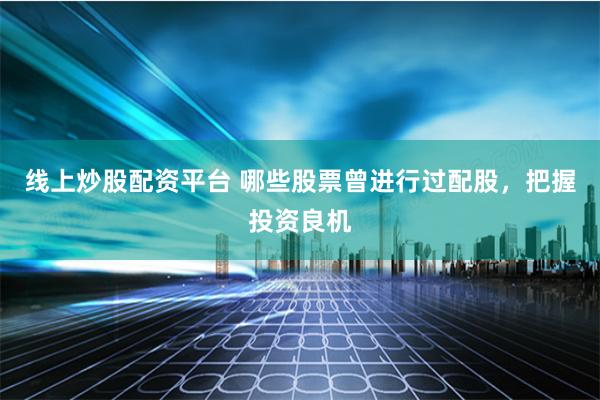 线上炒股配资平台 哪些股票曾进行过配股，把握投资良机