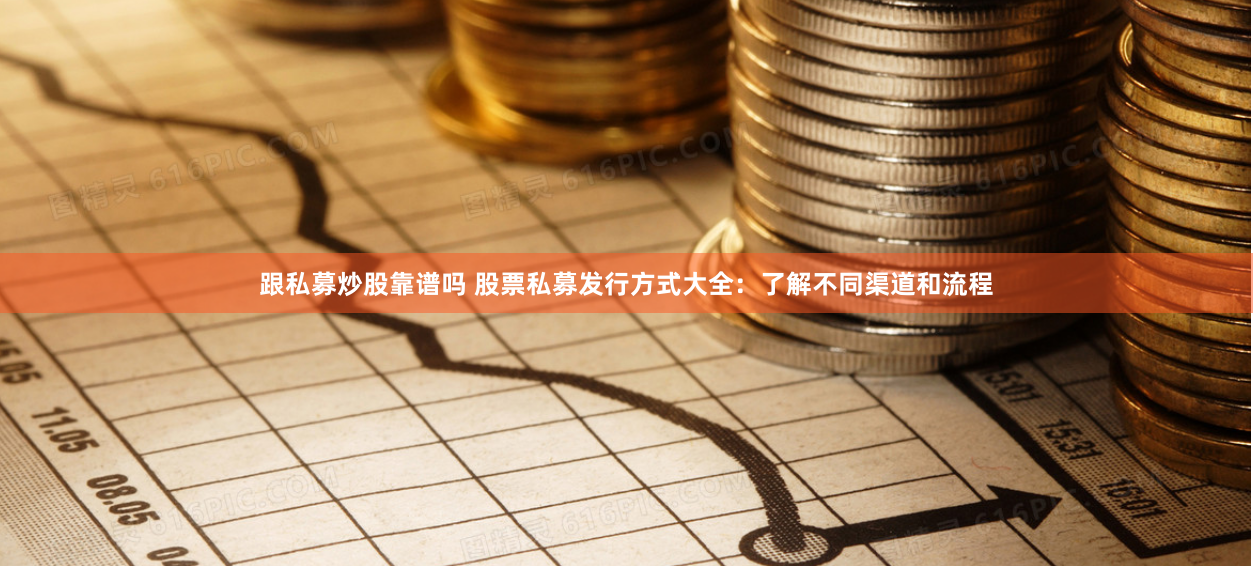 跟私募炒股靠谱吗 股票私募发行方式大全：了解不同渠道和流程