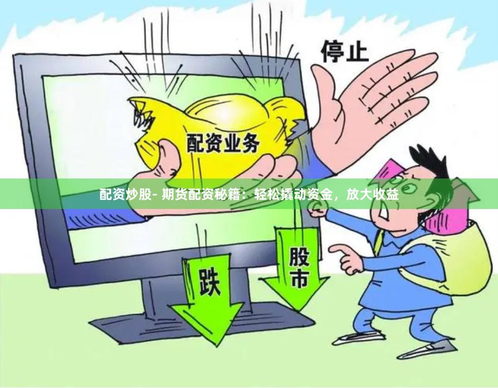 配资炒股- 期货配资秘籍：轻松撬动资金，放大收益