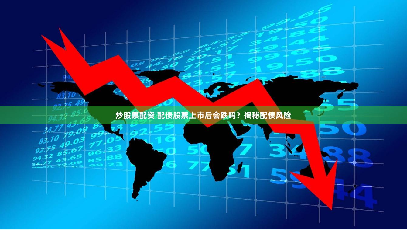 炒股票配资 配债股票上市后会跌吗？揭秘配债风险