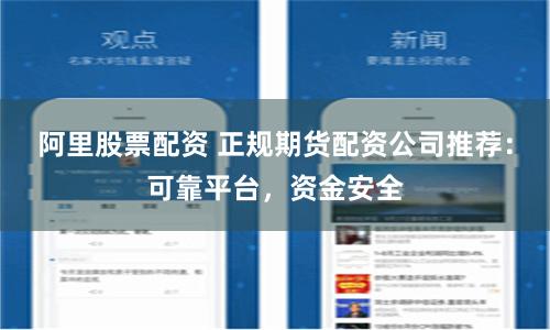 阿里股票配资 正规期货配资公司推荐：可靠平台，资金安全