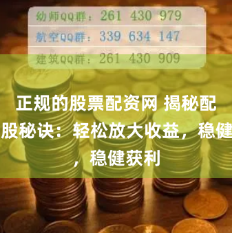 正规的股票配资网 揭秘配资炒股秘诀：轻松放大收益，稳健获利