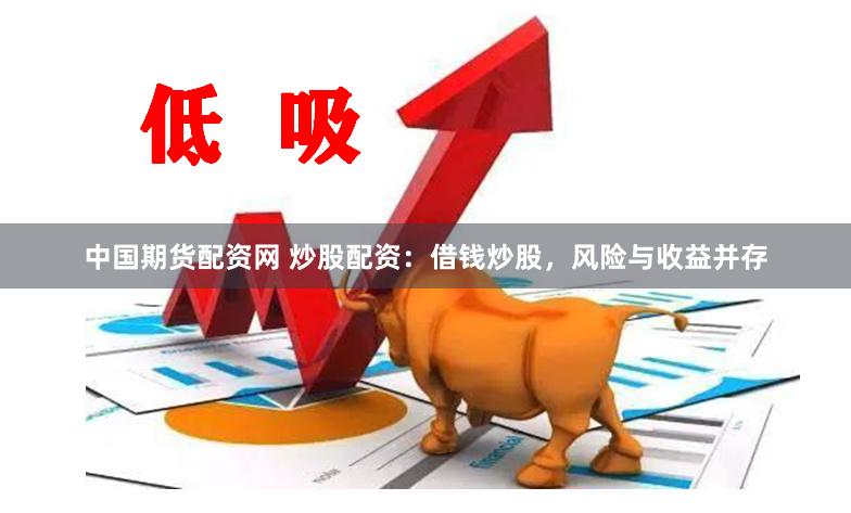 中国期货配资网 炒股配资：借钱炒股，风险与收益并存