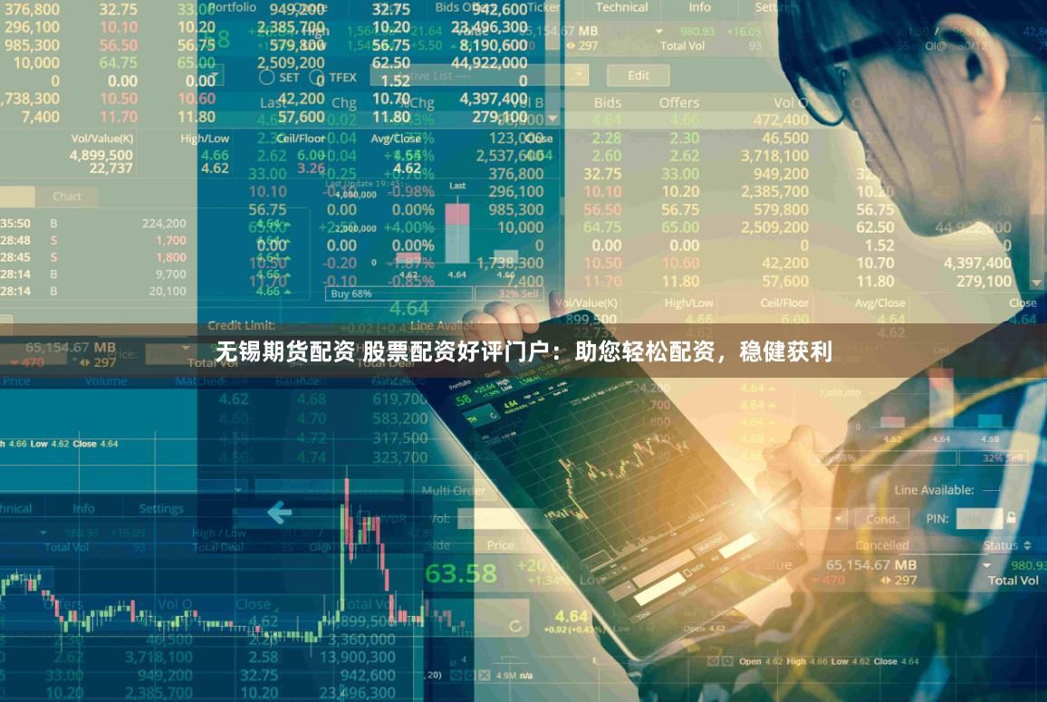 无锡期货配资 股票配资好评门户：助您轻松配资，稳健获利