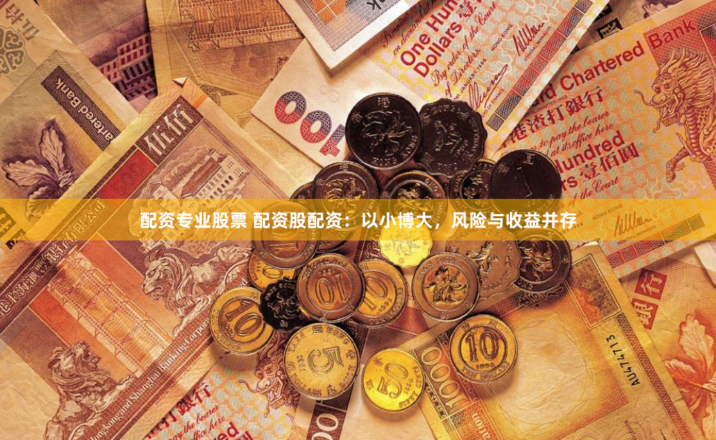 配资专业股票 配资股配资：以小博大，风险与收益并存