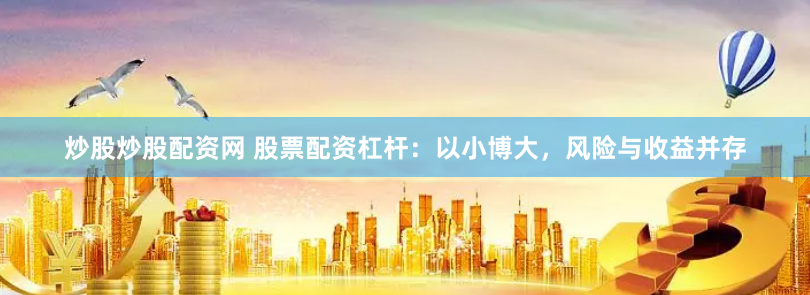 炒股炒股配资网 股票配资杠杆：以小博大，风险与收益并存