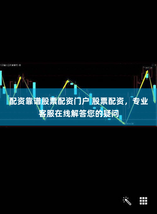 配资靠谱股票配资门户 股票配资，专业客服在线解答您的疑问