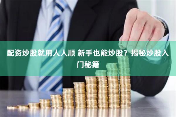 配资炒股就用人人顺 新手也能炒股？揭秘炒股入门秘籍