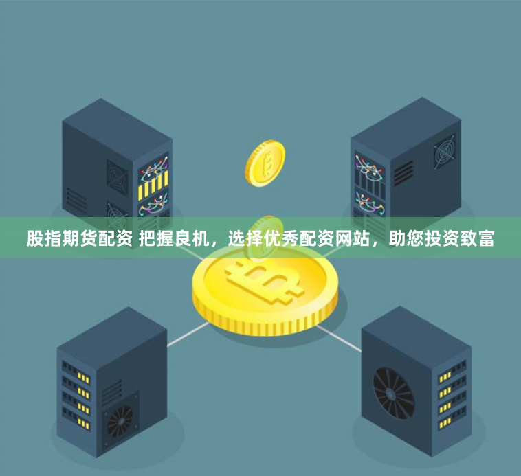 股指期货配资 把握良机，选择优秀配资网站，助您投资致富