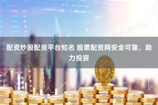 配资炒股配资平台知名 股票配资网安全可靠，助力投资