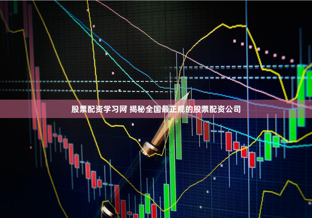 股票配资学习网 揭秘全国最正规的股票配资公司