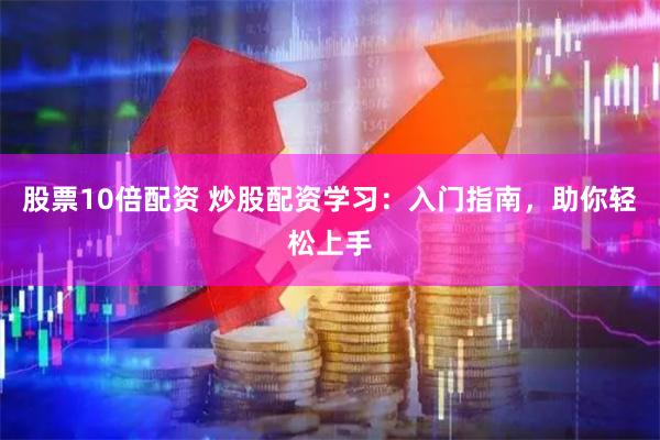 股票10倍配资 炒股配资学习：入门指南，助你轻松上手