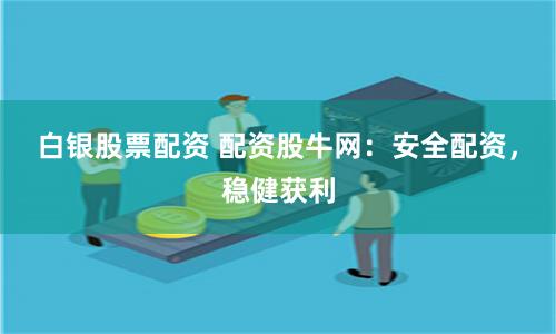 白银股票配资 配资股牛网：安全配资，稳健获利