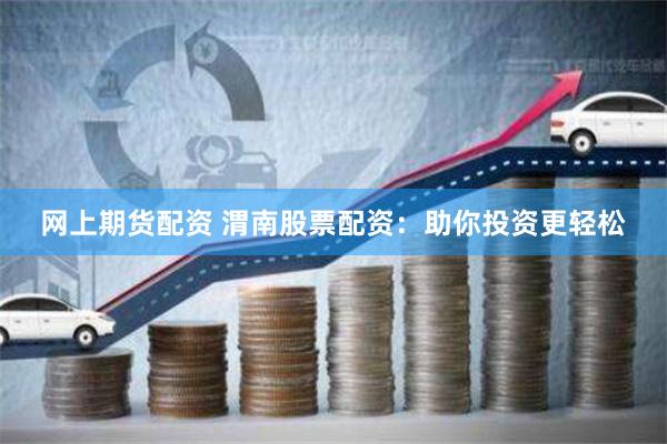 网上期货配资 渭南股票配资：助你投资更轻松