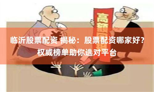 临沂股票配资 揭秘：股票配资哪家好？权威榜单助你选对平台