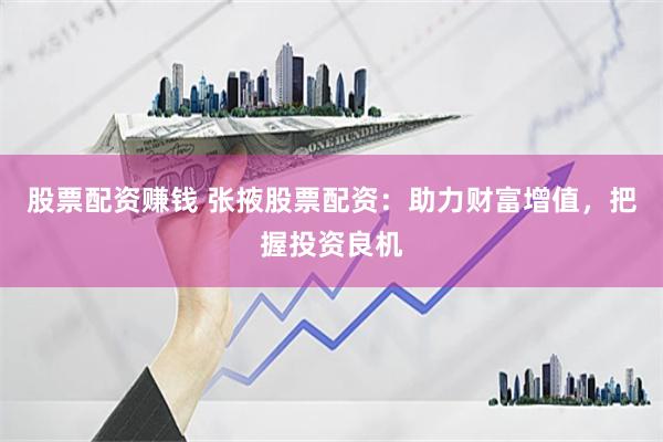 股票配资赚钱 张掖股票配资：助力财富增值，把握投资良机