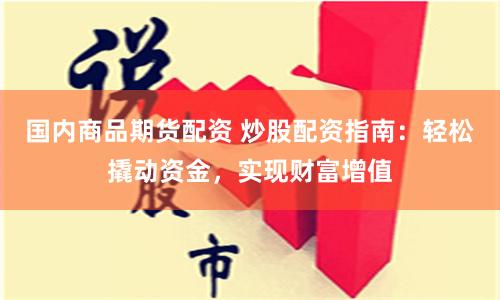 国内商品期货配资 炒股配资指南:轻松撬动资金,实现财富增值