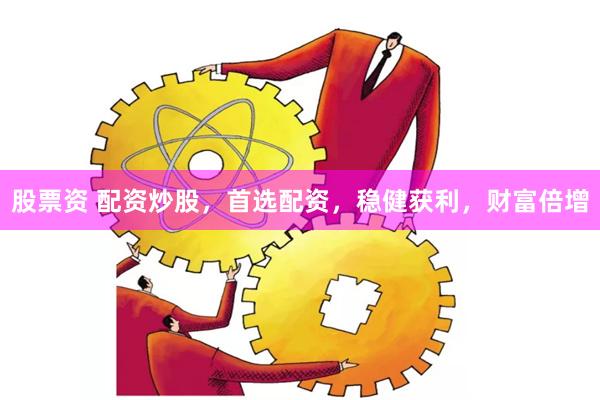 股票资 配资炒股，首选配资，稳健获利，财富倍增