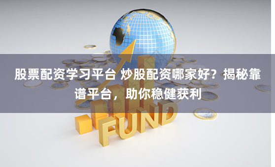 股票配资学习平台 炒股配资哪家好？揭秘靠谱平台，助你稳健获利