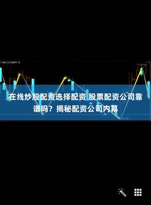 在线炒股配资选择配资 股票配资公司靠谱吗?揭秘配资公司内幕