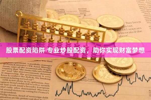 股票配资陷阱 专业炒股配资，助你实现财富梦想
