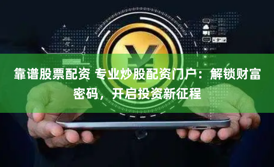 靠谱股票配资 专业炒股配资门户：解锁财富密码，开启投资新征程
