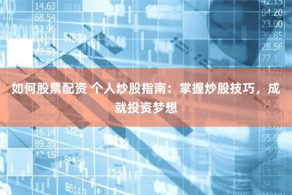 如何股票配资 个人炒股指南:掌握炒股技巧,成就投资梦想