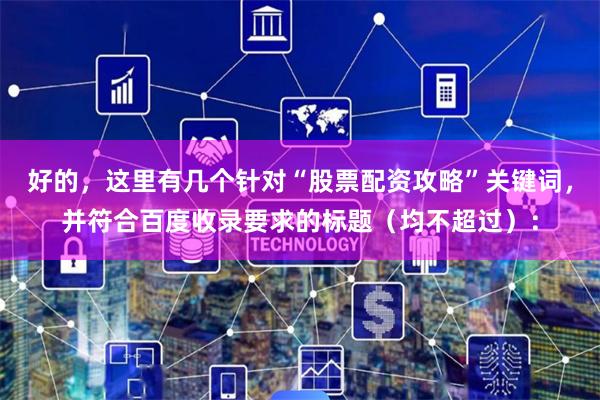 好的，这里有几个针对“股票配资攻略”关键词，并符合百度收录要求的标题（均不超过）：