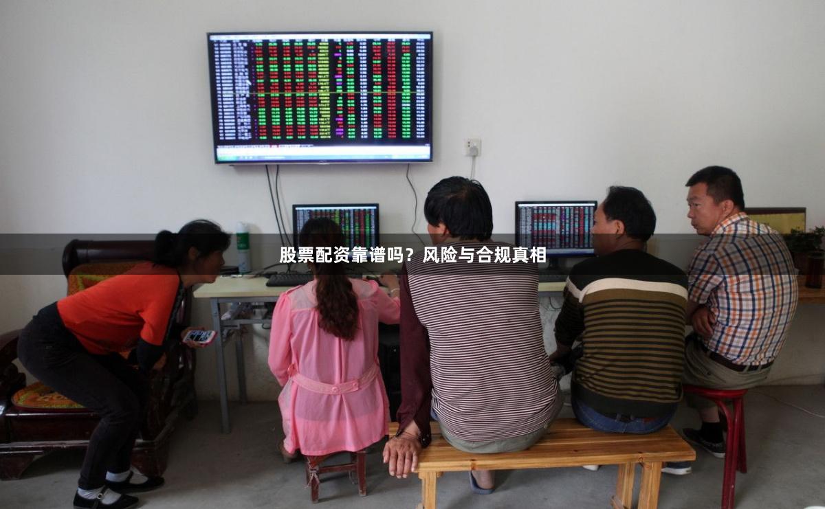 股票配资靠谱吗？风险与合规真相