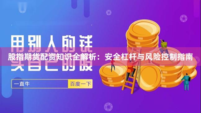 股指期货配资知识全解析：安全杠杆与风险控制指南
