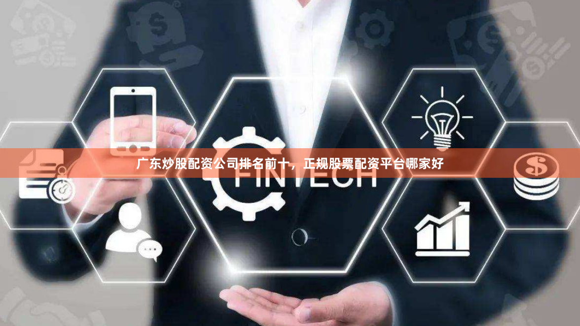广东炒股配资公司排名前十，正规股票配资平台哪家好
