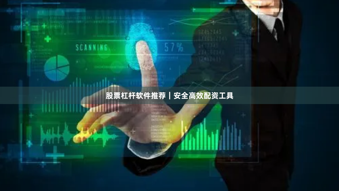股票杠杆软件推荐|安全高效配资工具