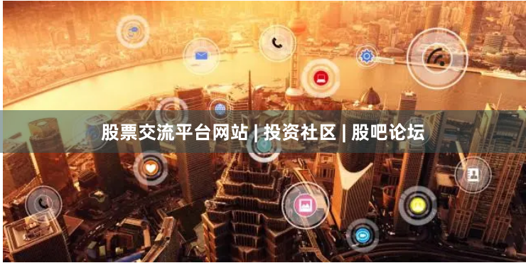 股票交流平台网站 | 投资社区 | 股吧论坛