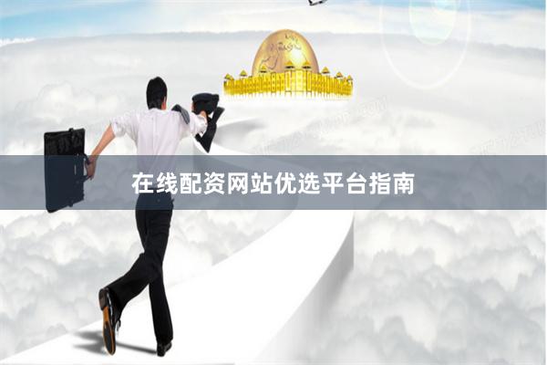 在线配资网站优选平台指南
