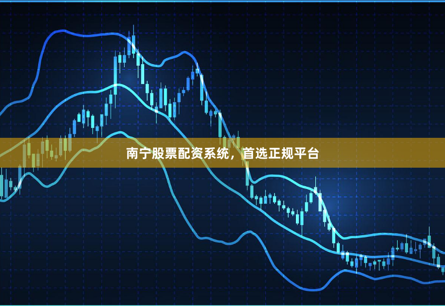 南宁股票配资系统，首选正规平台