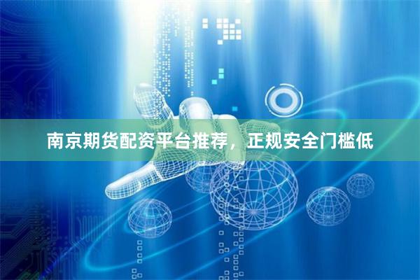 南京期货配资平台推荐，正规安全门槛低