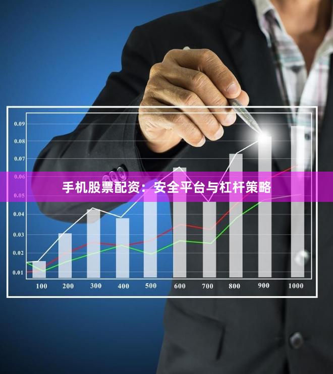 手机股票配资:安全平台与杠杆策略