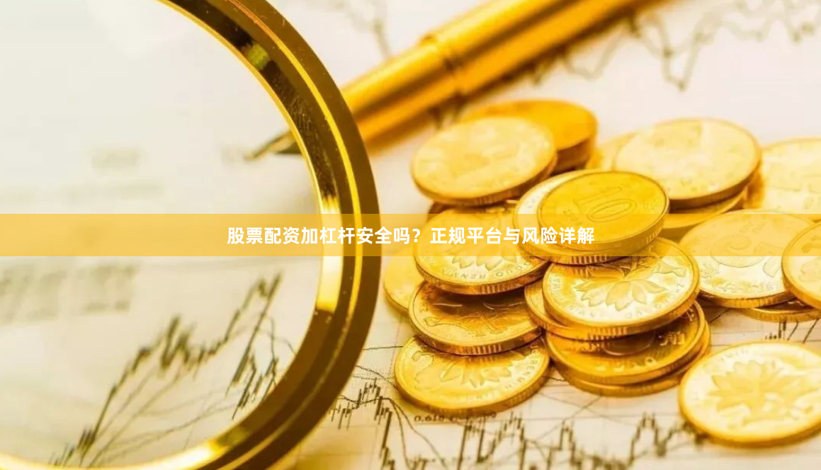 股票配资加杠杆安全吗？正规平台与风险详解