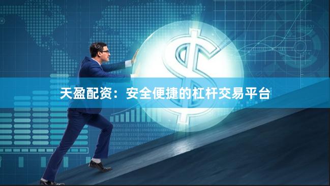 天盈配资：安全便捷的杠杆交易平台