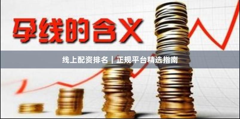 线上配资排名｜正规平台精选指南